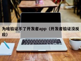 为啥验证不了开发者app（开发者验证没反应）
