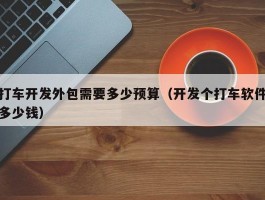 打车开发外包需要多少预算（开发个打车软件多少钱）