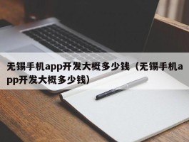 无锡手机app开发大概多少钱（无锡手机app开发大概多少钱）