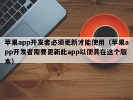 苹果app开发者必须更新才能使用（苹果app开发者需要更新此app以使其在这个版本）