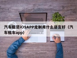 汽车租赁iOSAPP定制用什么语言好（汽车租车app）