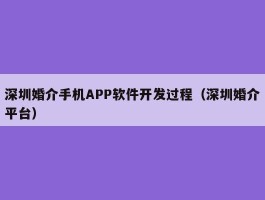 深圳婚介手机APP软件开发过程（深圳婚介平台）