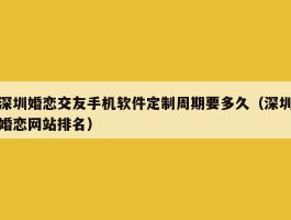 深圳婚恋交友手机软件定制周期要多久（深圳婚恋网站排名）
