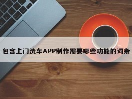 包含上门洗车APP制作需要哪些功能的词条