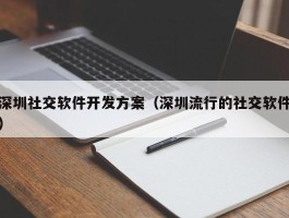 深圳社交软件开发方案（深圳流行的社交软件）