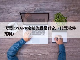 代驾iOSAPP定制流程是什么（代驾软件定制）