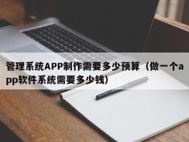 管理系统APP制作需要多少预算（做一个app软件系统需要多少钱）