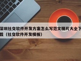 深圳社交软件开发方案怎么写范文图片大全下载（社交软件开发模板）