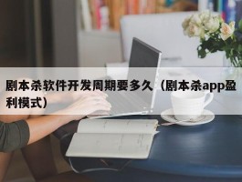 剧本杀软件开发周期要多久（剧本杀app盈利模式）