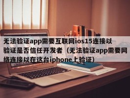 无法验证app需要互联网ios15连接以验证是否信任开发者（无法验证app需要网络连接以在这台iphone上验证）