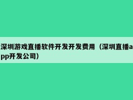 深圳游戏直播软件开发开发费用（深圳直播app开发公司）