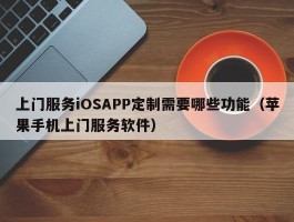 上门服务iOSAPP定制需要哪些功能（苹果手机上门服务软件）