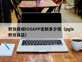 积分商城iOSAPP定制多少钱（pgis积分商店）