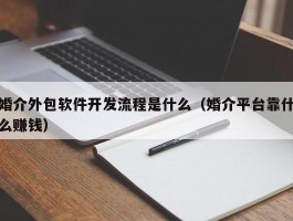 婚介外包软件开发流程是什么（婚介平台靠什么赚钱）