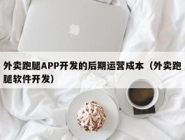 外卖跑腿APP开发的后期运营成本（外卖跑腿软件开发）