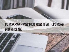 代驾iOSAPP定制流程是什么（代驾app设计价格）