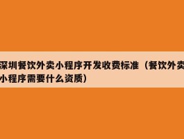 深圳餐饮外卖小程序开发收费标准（餐饮外卖小程序需要什么资质）