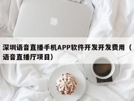 深圳语音直播手机APP软件开发开发费用（语音直播厅项目）