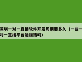 深圳一对一直播软件开发周期要多久（一些一对一直播平台能赚钱吗）
