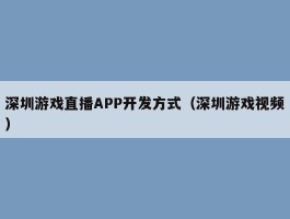 深圳游戏直播APP开发方式（深圳游戏视频）