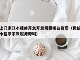 上门家政小程序开发开发需要哪些资质（微信小程序家政服务源码）