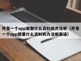 开发一个app需要什么资料和方法呢（开发一个app需要什么资料和方法呢英语）
