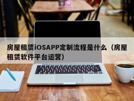 房屋租赁iOSAPP定制流程是什么（房屋租赁软件平台运营）