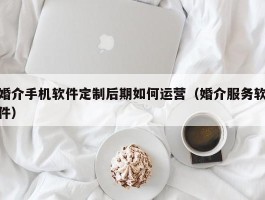 婚介手机软件定制后期如何运营（婚介服务软件）