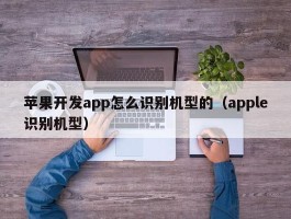 苹果开发app怎么识别机型的（apple识别机型）