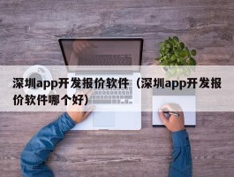 深圳app开发报价软件（深圳app开发报价软件哪个好）
