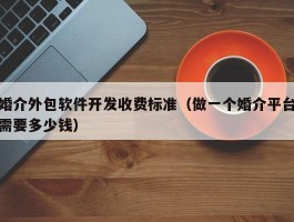 婚介外包软件开发收费标准（做一个婚介平台需要多少钱）