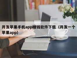开发苹果手机app赚钱软件下载（开发一个苹果app）