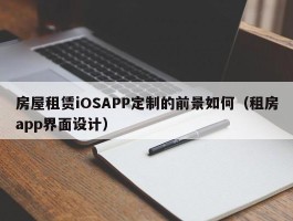 房屋租赁iOSAPP定制的前景如何（租房app界面设计）
