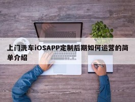 上门洗车iOSAPP定制后期如何运营的简单介绍