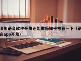 深圳语音软件开发还能做吗知乎推荐一下（语音app开发）