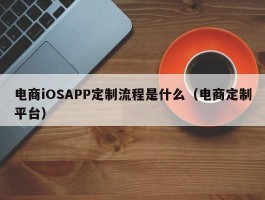 电商iOSAPP定制流程是什么（电商定制平台）