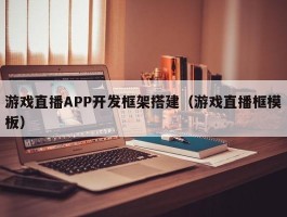 游戏直播APP开发框架搭建（游戏直播框模板）
