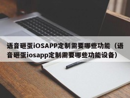 语音砸蛋iOSAPP定制需要哪些功能（语音砸蛋iosapp定制需要哪些功能设备）
