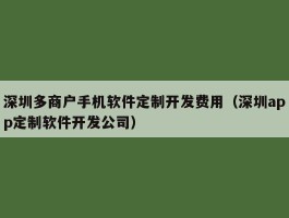 深圳多商户手机软件定制开发费用（深圳app定制软件开发公司）