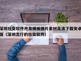 深圳社交软件开发模板图片素材高清下载安卓版（深圳流行的社交软件）