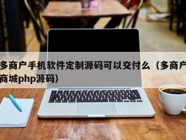 多商户手机软件定制源码可以交付么（多商户商城php源码）