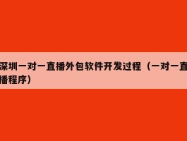 深圳一对一直播外包软件开发过程（一对一直播程序）