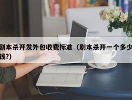 剧本杀开发外包收费标准（剧本杀开一个多少钱?）