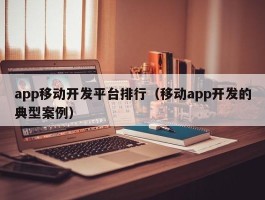 app移动开发平台排行（移动app开发的典型案例）