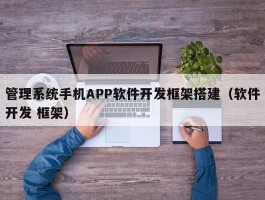 管理系统手机APP软件开发框架搭建（软件开发 框架）