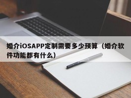 婚介iOSAPP定制需要多少预算（婚介软件功能都有什么）