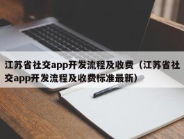 江苏省社交app开发流程及收费（江苏省社交app开发流程及收费标准最新）