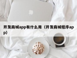 开发商城app有什么用（开发商城程序app）