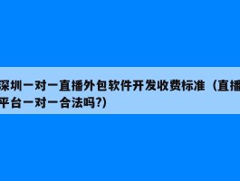 深圳一对一直播外包软件开发收费标准（直播平台一对一合法吗?）