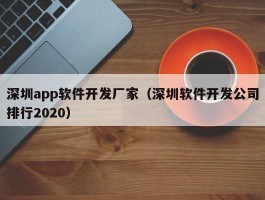 深圳app软件开发厂家（深圳软件开发公司排行2020）